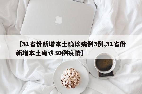 【31省份新增本土确诊病例3例,31省份新增本土确诊30例疫情】