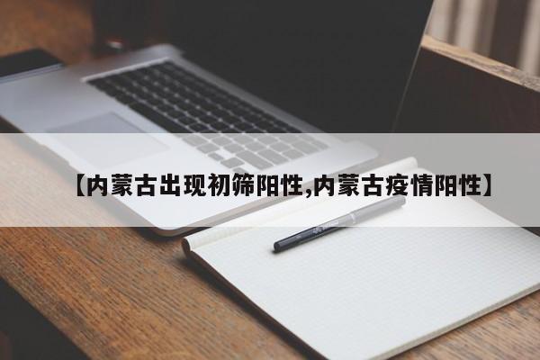 【内蒙古出现初筛阳性,内蒙古疫情阳性】