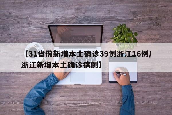 【31省份新增本土确诊39例浙江16例/浙江新增本土确诊病例】