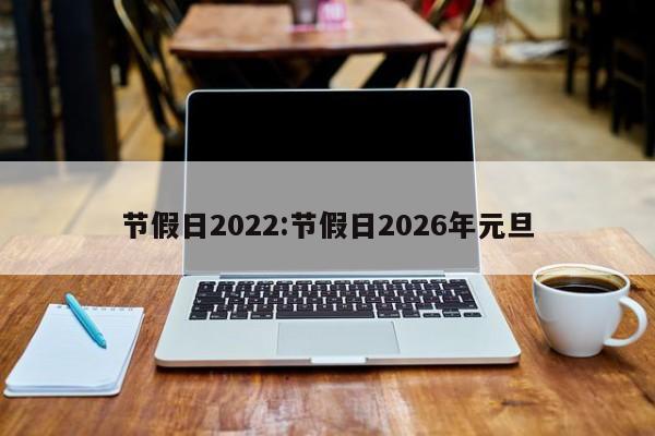 节假日2022:节假日2026年元旦
