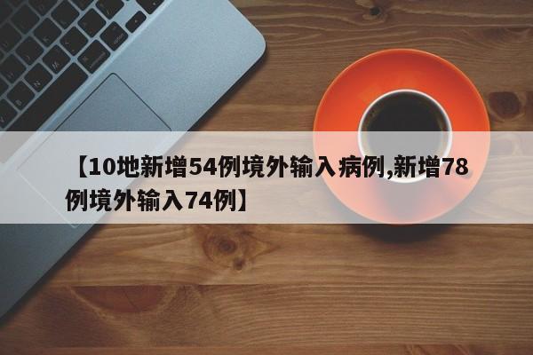 【10地新增54例境外输入病例,新增78例境外输入74例】
