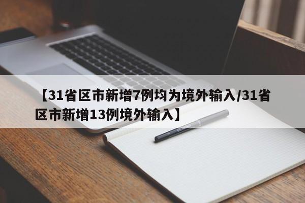 【31省区市新增7例均为境外输入/31省区市新增13例境外输入】