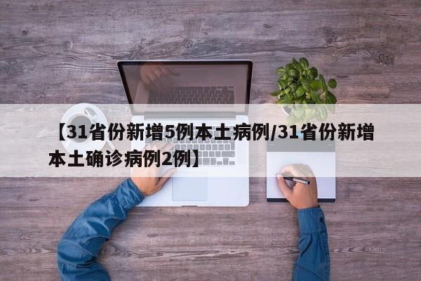 【31省份新增5例本土病例/31省份新增本土确诊病例2例】
