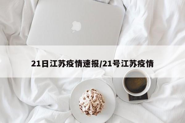 21日江苏疫情速报/21号江苏疫情