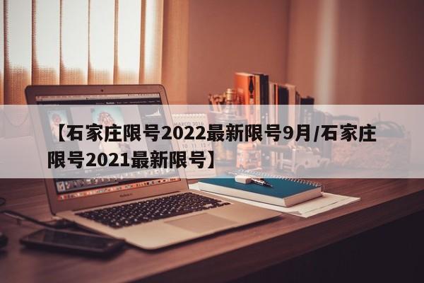 【石家庄限号2022最新限号9月/石家庄限号2021最新限号】