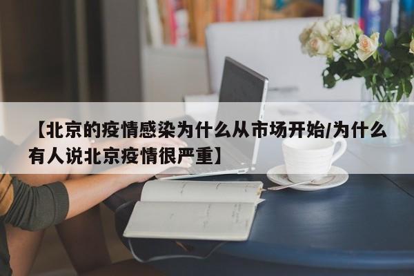 【北京的疫情感染为什么从市场开始/为什么有人说北京疫情很严重】