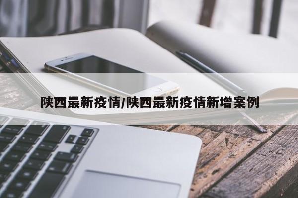 陕西最新疫情/陕西最新疫情新增案例