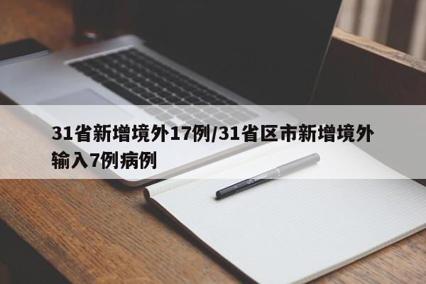 31省新增境外17例/31省区市新增境外输入7例病例