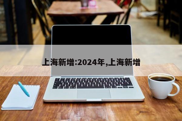 上海新增:2024年,上海新增