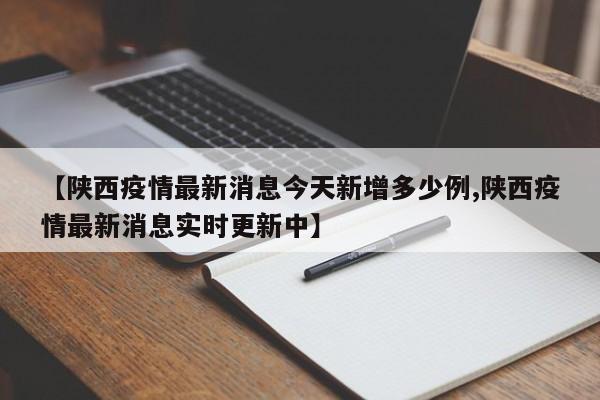 【陕西疫情最新消息今天新增多少例,陕西疫情最新消息实时更新中】