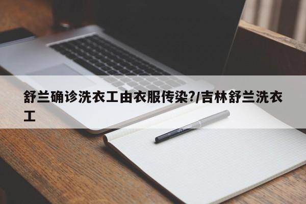 舒兰确诊洗衣工由衣服传染?/吉林舒兰洗衣工