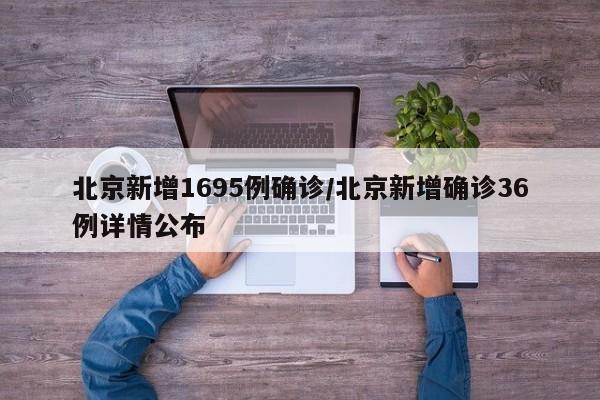 北京新增1695例确诊/北京新增确诊36例详情公布