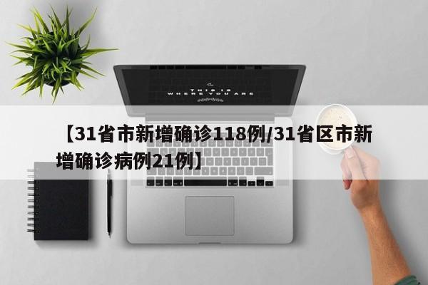 【31省市新增确诊118例/31省区市新增确诊病例21例】