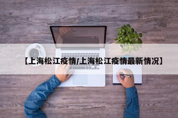 【上海松江疫情/上海松江疫情最新情况】