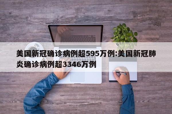 美国新冠确诊病例超595万例:美国新冠肺炎确诊病例超3346万例