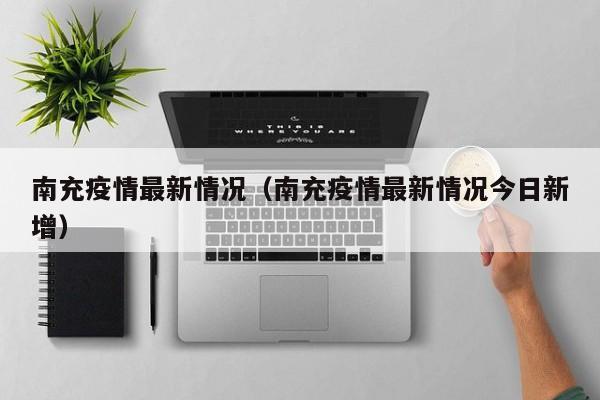 南充疫情最新情况(南充疫情最新情况今日新增)