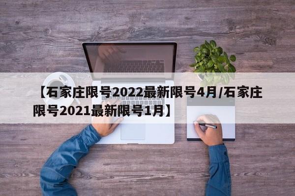 【石家庄限号2022最新限号4月/石家庄限号2021最新限号1月】