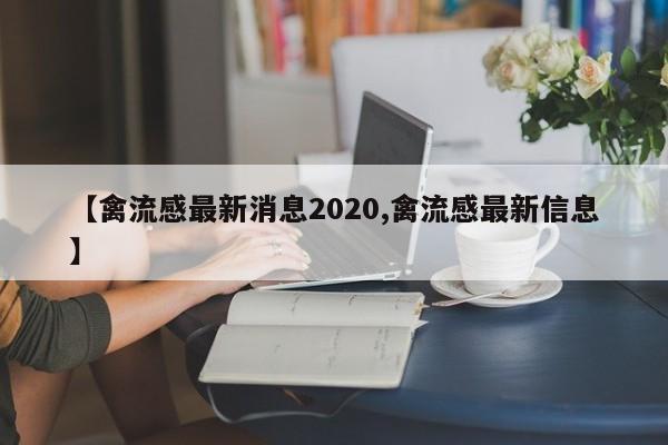 【禽流感最新消息2020,禽流感最新信息】