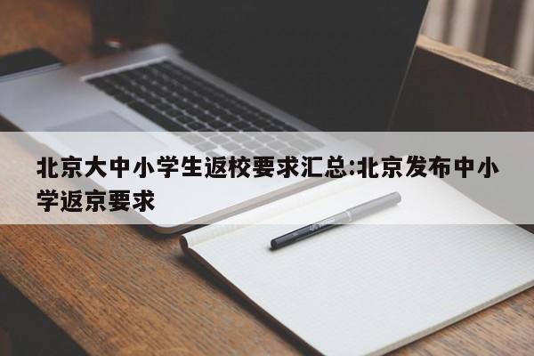 北京大中小学生返校要求汇总:北京发布中小学返京要求