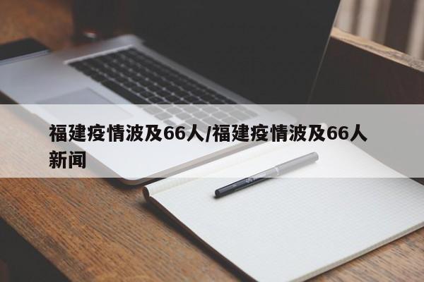 福建疫情波及66人/福建疫情波及66人 新闻
