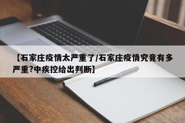 【石家庄疫情太严重了/石家庄疫情究竟有多严重?中疾控给出判断】
