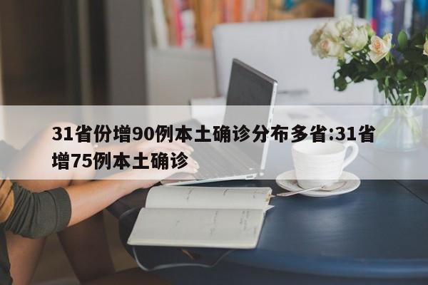 31省份增90例本土确诊分布多省:31省增75例本土确诊