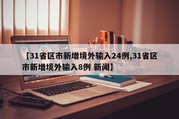 【31省区市新增境外输入24例,31省区市新增境外输入8例 新闻】