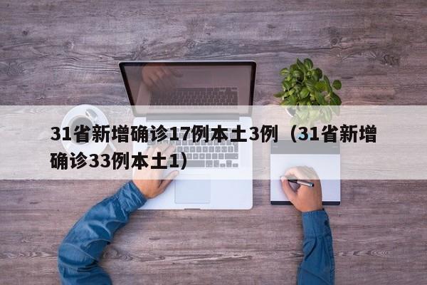 31省新增确诊17例本土3例(31省新增确诊33例本土1)