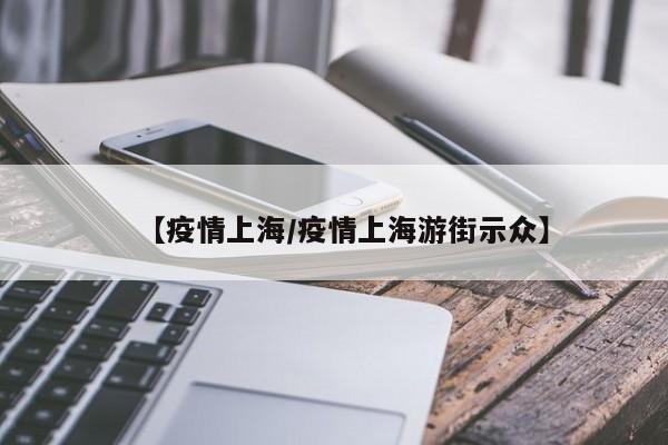 【疫情上海/疫情上海游街示众】