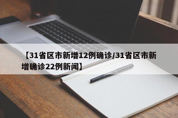 【31省区市新增12例确诊/31省区市新增确诊22例新闻】