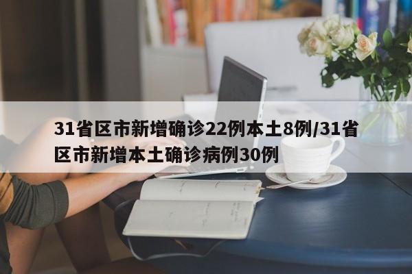 31省区市新增确诊22例本土8例/31省区市新增本土确诊病例30例