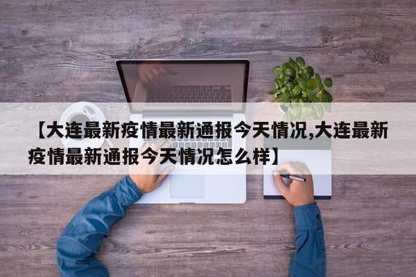【大连最新疫情最新通报今天情况,大连最新疫情最新通报今天情况怎么样】