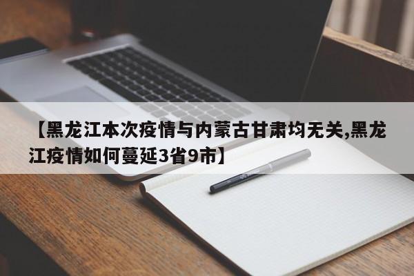 【黑龙江本次疫情与内蒙古甘肃均无关,黑龙江疫情如何蔓延3省9市】