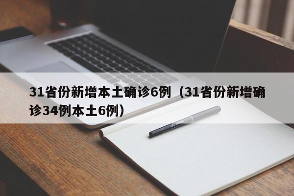 31省份新增本土确诊6例(31省份新增确诊34例本土6例)