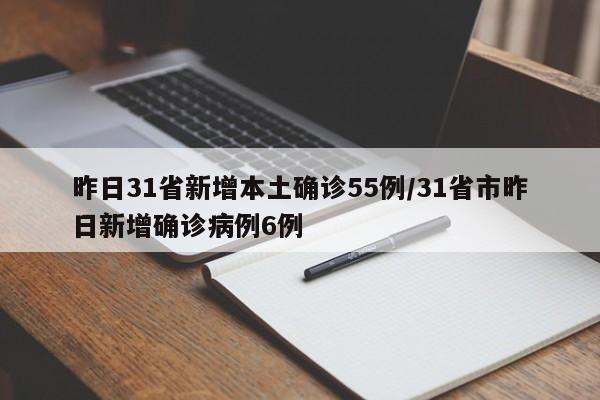 昨日31省新增本土确诊55例/31省市昨日新增确诊病例6例