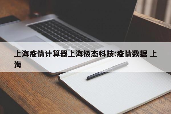 上海疫情计算器上海极态科技:疫情数据 上海