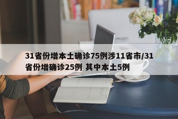 31省份增本土确诊75例涉11省市/31省份增确诊25例 其中本土5例