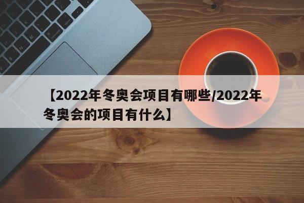 【2022年冬奥会项目有哪些/2022年冬奥会的项目有什么】