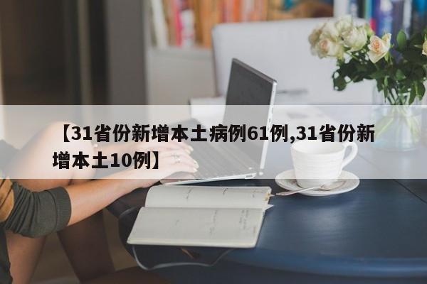 【31省份新增本土病例61例,31省份新增本土10例】