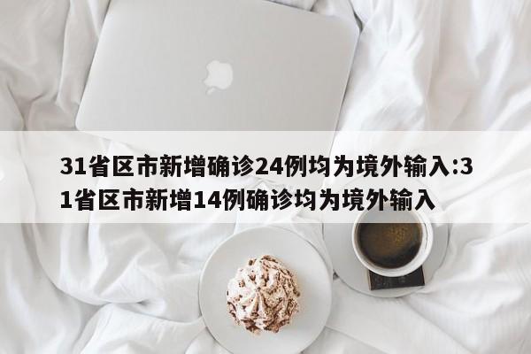 31省区市新增确诊24例均为境外输入:31省区市新增14例确诊均为境外输入