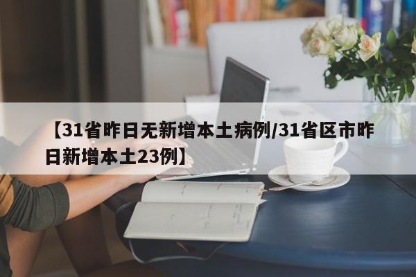 【31省昨日无新增本土病例/31省区市昨日新增本土23例】