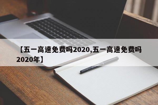【五一高速免费吗2020,五一高速免费吗2020年】