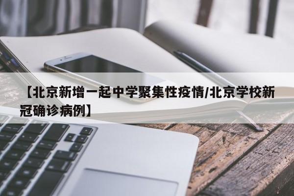 【北京新增一起中学聚集性疫情/北京学校新冠确诊病例】