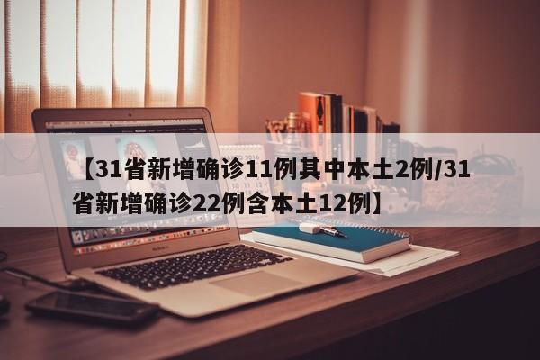 【31省新增确诊11例其中本土2例/31省新增确诊22例含本土12例】