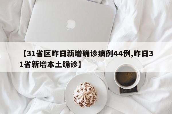 【31省区昨日新增确诊病例44例,昨日31省新增本土确诊】