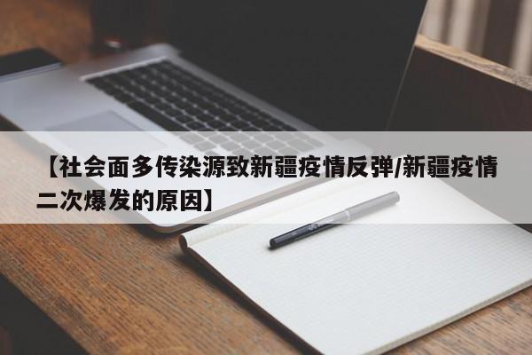 【社会面多传染源致新疆疫情反弹/新疆疫情二次爆发的原因】