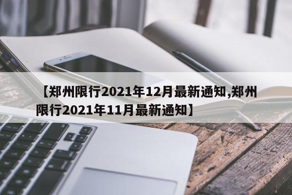 【郑州限行2021年12月最新通知,郑州限行2021年11月最新通知】