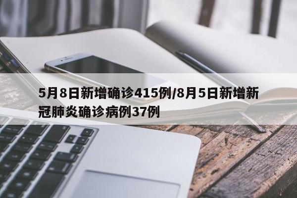 5月8日新增确诊415例/8月5日新增新冠肺炎确诊病例37例