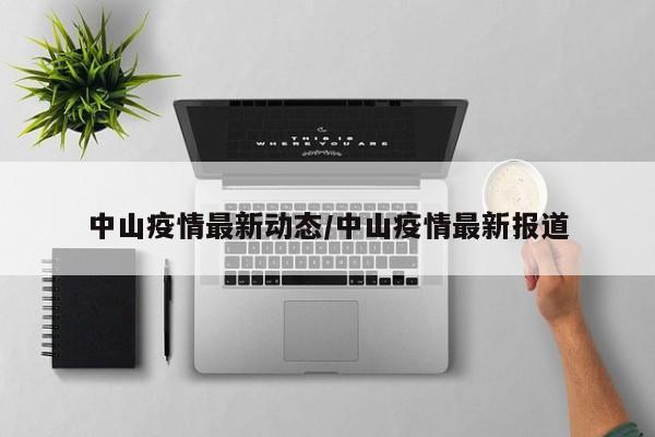 中山疫情最新动态/中山疫情最新报道