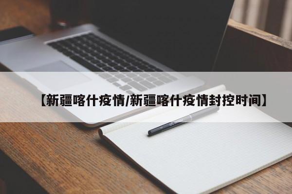 【新疆喀什疫情/新疆喀什疫情封控时间】
